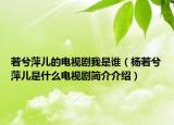 若兮萍儿的电视剧我是谁（杨若兮萍儿是什么电视剧简介介绍）