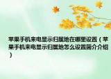 苹果手机来电显示归属地在哪里设置（苹果手机来电显示归属地怎么设置简介介绍）