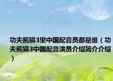 功夫熊猫3里中国配音员都是谁（功夫熊猫3中国配音演员介绍简介介绍）