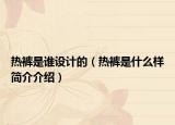 热裤是谁设计的（热裤是什么样简介介绍）