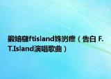 鍛婄櫧ftisland姝岃瘝（告白 F.T.Island演唱歌曲）