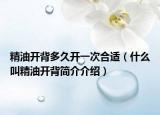 精油开背多久开一次合适（什么叫精油开背简介介绍）