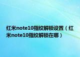 红米note10指纹解锁设置（红米note10指纹解锁在哪）