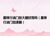 星锋行油门放大器好用吗（星锋行油门加速器）