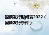 国债发行时间表2022（国债发行条件）