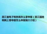 浙江省电子税务局怎么零申报（浙江国地税网上零申报怎么申报简介介绍）