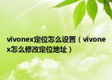 vivonex定位怎么设置（vivonex怎么修改定位地址）