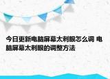 今日更新电脑屏幕太刺眼怎么调 电脑屏幕太刺眼的调整方法