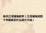 表示江河湖海的字（江河湖海这四个字都表示什么简介介绍）