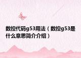 数控代码g53用法（数控g53是什么意思简介介绍）