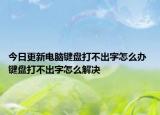 今日更新电脑键盘打不出字怎么办 键盘打不出字怎么解决