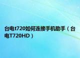 台电t720如何连接手机助手（台电T720HD）