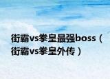 街霸vs拳皇最强boss（街霸vs拳皇外传）