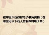 在哪里下载教材电子书免费的（在哪里可以下载人教版教材电子书）