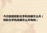 今日更新投影仪手机投屏怎么弄（投影仪手机投屏怎么弄有线）