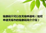 锡康码只可以在无锡申请吗（如何申请无锡市的锡康码简介介绍）