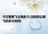 今日更新飞云南多久(沈阳到云南飞机多长时间)
