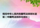 现任中华人民共和国司法部部长是谁（中国司法部历任部长）