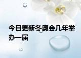 今日更新冬奥会几年举办一届