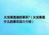 火龙果是谁的果实?（火龙果是什么的果实简介介绍）
