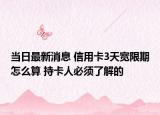 当日最新消息 信用卡3天宽限期怎么算 持卡人必须了解的