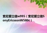 索尼爱立信w995（索尼爱立信SonyEricssonW580c）