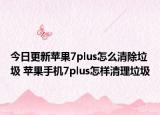 今日更新苹果7plus怎么清除垃圾 苹果手机7plus怎样清理垃圾