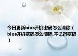 今日更新bios开机密码怎么清除（bios开机密码怎么清除,不记得密码）