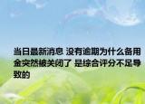 当日最新消息 没有逾期为什么备用金突然被关闭了 是综合评分不足导致的