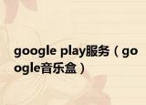 google play服务（google音乐盒）