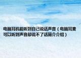 电脑耳机能听到自己说话声音（电脑耳麦可以听到声音却说不了话简介介绍）