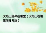 火焰山具体在哪里（火焰山在哪里简介介绍）