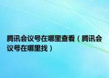 腾讯会议号在哪里查看（腾讯会议号在哪里找）