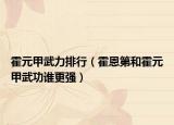 霍元甲武力排行（霍恩第和霍元甲武功谁更强）