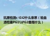 抗原检测c t1t2什么意思（验血清检查PG1\PG2是指什么）