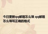 今日更新qq邮箱怎么填 qq邮箱怎么填写正确的格式