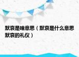 默哀是啥意思（默哀是什么意思默哀的礼仪）