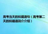 高考当天的祝福语句（高考第二天的祝福语简介介绍）
