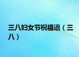 三八妇女节祝福语（三八）