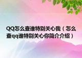 QQ怎么查谁特别关心我（怎么查qq谁特别关心你简介介绍）