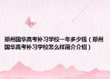 郑州国华高考补习学校一年多少钱（郑州国华高考补习学校怎么样简介介绍）