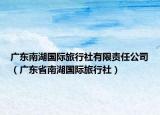 广东南湖国际旅行社有限责任公司（广东省南湖国际旅行社）