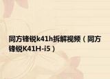 同方锋锐k41h拆解视频（同方锋锐K41H-i5）