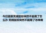 今日更新无线鼠标突然不能用了怎么办 无线鼠标突然不能用了怎样做