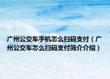 广州公交车手机怎么扫码支付（广州公交车怎么扫码支付简介介绍）