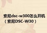 索尼dsc-w300怎么开机（索尼DSC-W30）