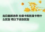 当日最新消息 社保卡和医保卡有什么区别 有以下这些区别