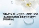 西游记片头曲《云宫迅音》谁唱的（西游记主题曲,云宫迅音,是谁创作的?是哪个乐团演奏的）