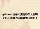 iphonex屏幕无法滑动怎么强制关机（iphonex屏幕无法滑动）