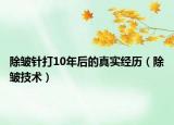 除皱针打10年后的真实经历（除皱技术）